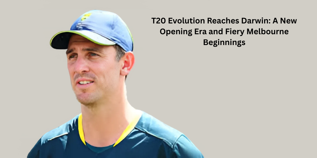 T20 Evolution Reaches Darwin: A New Opening Era and Fiery Melbourne Beginnings